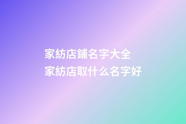 家紡店鋪名字大全 家紡店取什么名字好